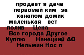 продает я дача  первомай ким  за каналом домик маленькая   вет        полив  › Цена ­ 250 000 - Все города Другое » Куплю   . Ненецкий АО,Нельмин Нос п.